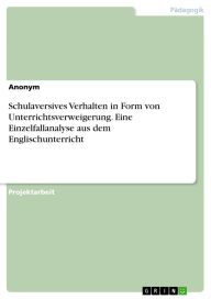 Title: Schulaversives Verhalten in Form von Unterrichtsverweigerung. Eine Einzelfallanalyse aus dem Englischunterricht, Author: GRIN Verlag
