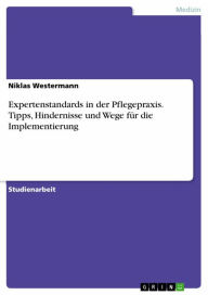 Title: Expertenstandards in der Pflegepraxis. Tipps, Hindernisse und Wege für die Implementierung, Author: Niklas Westermann