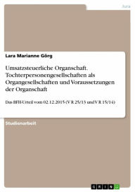 Title: Umsatzsteuerliche Organschaft. Tochterpersonengesellschaften als Organgesellschaften und Voraussetzungen der Organschaft: Das BFH-Urteil vom 02.12.2015 (V R 25/13 und V R 15/14), Author: Lara Marianne Görg