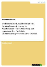 Title: Wirtschaftliche Krisenflucht in eine Unternehmenssicherung im Nicht-Banken-Sektor. Anhebung der operationellen Qualität in Unternehmensprozessen und -abläufen, Author: Susanne Schulze