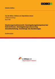 Title: Staatsorganisationsrecht. Gesetzgebungskompetenz bei Subventionen, Gesetzgebungsoutsourcing, Gewaltenteilung, Insichklage des Bundestages, Author: Antonio Aufiero