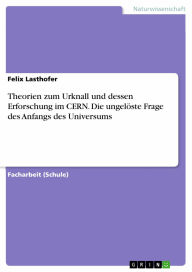 Title: Theorien zum Urknall und dessen Erforschung im CERN. Die ungelöste Frage des Anfangs des Universums, Author: Felix Lasthofer