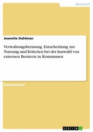 Title: Verwaltungsberatung. Entscheidung zur Nutzung und Kriterien bei der Auswahl von externen Beratern in Kommunen, Author: Jeanette Dahlman