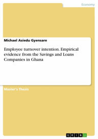 Title: Employee turnover intention. Empirical evidence from the Savings and Loans Companies in Ghana, Author: Michael Asiedu Gyensare