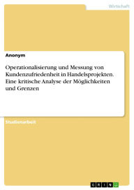 Title: Operationalisierung und Messung von Kundenzufriedenheit in Handelsprojekten. Eine kritische Analyse der Möglichkeiten und Grenzen, Author: GRIN Verlag