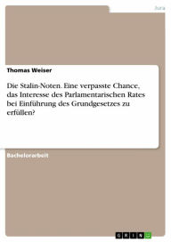 Title: Die Stalin-Noten. Eine verpasste Chance, das Interesse des Parlamentarischen Rates bei Einführung des Grundgesetzes zu erfüllen?, Author: Thomas Weiser