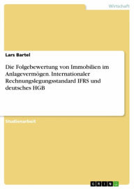 Title: Die Folgebewertung von Immobilien im Anlagevermögen. Internationaler Rechnungslegungsstandard IFRS und deutsches HGB, Author: Lars Bartel