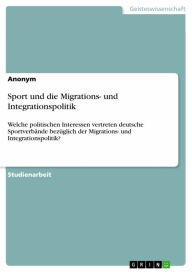 Title: Sport und die Migrations- und Integrationspolitik: Welche politischen Interessen vertreten deutsche Sportverbände bezüglich der Migrations- und Integrationspolitik?, Author: Anonym