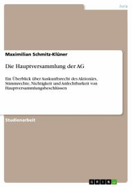 Title: Die Hauptversammlung der AG: Ein Überblick über Auskunftsrecht des Aktionärs, Stimmrechte, Nichtigkeit und Anfechtbarkeit von Hauptversammlungsbeschlüssen, Author: Maximilian Schmitz-Klüner