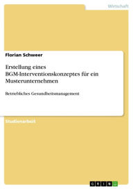 Title: Erstellung eines BGM-Interventionskonzeptes für ein Musterunternehmen: Betriebliches Gesundheitsmanagement, Author: Florian Schweer