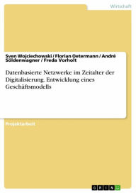 Title: Datenbasierte Netzwerke im Zeitalter der Digitalisierung. Entwicklung eines Geschäftsmodells, Author: Sven Wojciechowski