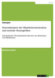 Title: Determinanten der Mitarbeitermotivation und zentrale Steuergrößen: Systematische Übersichtsarbeit (Review) zur Motivation von Mitarbeitern, Author: Anonym