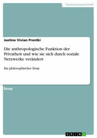 Title: Die anthropologische Funktion der Privatheit und wie sie sich durch soziale Netzwerke verändert: Ein philosophischer Essay, Author: Justine Vivian Prentki