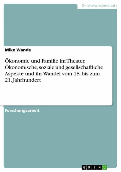 Ökonomie und Familie im Theater. Ökonomische, soziale und gesellschaftliche Aspekte und ihr Wandel vom 18. bis zum 21. Jahrhundert