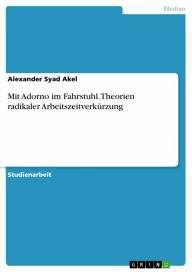 Title: Mit Adorno im Fahrstuhl. Theorien radikaler Arbeitszeitverkürzung, Author: Alexander Syad Akel