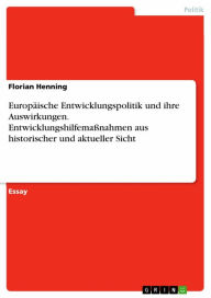 Title: Europäische Entwicklungspolitik und ihre Auswirkungen. Entwicklungshilfemaßnahmen aus historischer und aktueller Sicht, Author: Florian Henning