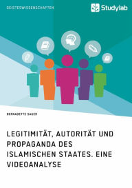 Title: Legitimität, Autorität und Propaganda des Islamischen Staates. Eine Videoanalyse, Author: Bernadette Sauer