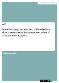 Title: Beeinflussung altruistischen Hilfeverhaltens durch extrinsische Belohnungsreize bei 20 Monate alten Kindern, Author: J. P.