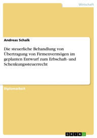 Title: Die steuerliche Behandlung von Übertragung von Firmenvermögen im geplanten Entwurf zum Erbschaft- und Schenkungssteuerrecht, Author: Andreas Schalk