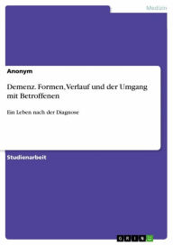 Title: Demenz. Formen, Verlauf und der Umgang mit Betroffenen: Ein Leben nach der Diagnose, Author: Anonym