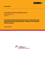 Title: Die italienische Kirchenfinanzierung als Alternative zum deutschen Kirchensteuersystem? Analyse und Vergleich beider Systeme, Author: Isabel Mellert