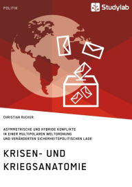 Title: Krisen- und Kriegsanatomie im 21. Jahrhundert: Asymmetrische und hybride Konflikte in einer multipolaren Weltordnung und veränderten sicherheitspolitischen Lage, Author: Christian Rucker