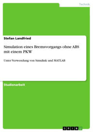 Title: Simulation eines Bremsvorgangs ohne ABS mit einem PKW: Unter Verwendung von Simulink und MATLAB, Author: Stefan Landfried