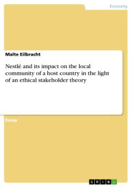 Title: Nestlé and its impact on the local community of a host country in the light of an ethical stakeholder theory, Author: Malte Eilbracht