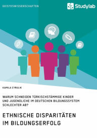 Title: Ethnische Disparitäten im Bildungserfolg. Warum schneiden türkischstämmige Kinder und Jugendliche im deutschen Bildungssystem schlechter ab?, Author: Kamila Cyrulik