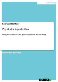 Title: Physik der Superhelden: Eine physikalische und gesellschaftliche Abhandlung, Author: Lennard Fichtner