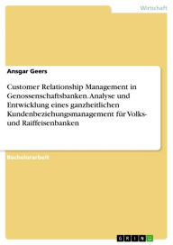 Title: Customer Relationship Management in Genossenschaftsbanken. Analyse und Entwicklung eines ganzheitlichen Kundenbeziehungsmanagement für Volks- und Raiffeisenbanken, Author: Ansgar Geers