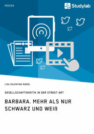 Title: Barbara. Mehr als nur Schwarz und Weiß: Gesellschaftskritik in der Street Art, Author: Lisa Valentina Riedel