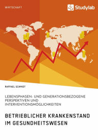 Title: Betrieblicher Krankenstand im Gesundheitswesen. Lebensphasen- und generationsbezogene Perspektiven und Interventionsmöglichkeiten, Author: Raffael Schmidt