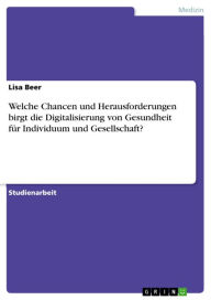 Title: Welche Chancen und Herausforderungen birgt die Digitalisierung von Gesundheit für Individuum und Gesellschaft?, Author: Lisa Beer