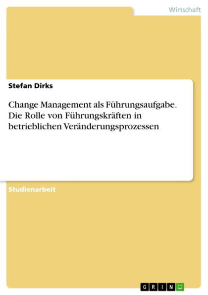 Change Management als Führungsaufgabe. Die Rolle von Führungskräften in betrieblichen Veränderungsprozessen