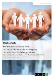 Title: Die Bezirkssozialarbeit und die Fachstelle häusliche Versorgung der Münchner Sozialbürgerhäuser: Organisationsaufbau und Klientel sowie Zielsetzung und Methodik, Author: Stephan Walk