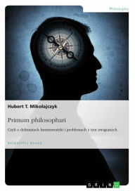 Title: Primum philosophari. Czyli o dylematach hermeneutyki i problemach z tym zwi?zanych, Author: Hubert T. Miko?ajczyk