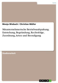 Title: Mitunternehmerische Betriebsaufspaltung. Entstehung, Begründung, Rechtsfolge, Zuordnung, Arten und Beendigung, Author: Monja Wiebach