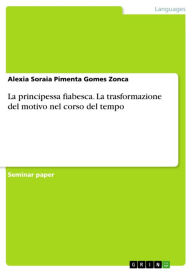 Title: La principessa fiabesca. La trasformazione del motivo nel corso del tempo, Author: Alexia Soraia Pimenta Gomes Zonca