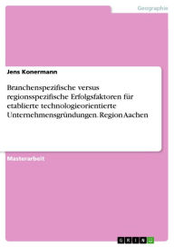 Title: Branchenspezifische versus regionsspezifische Erfolgsfaktoren für etablierte technologieorientierte Unternehmensgründungen. Region Aachen, Author: Jens Konermann