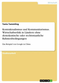 Title: Kontraktualismus und Kommunitarismus. Wirtschaftsethik in Ländern ohne demokratische oder rechtsstaatliche Rahmenbedingungen: Das Beispiel von Google in China, Author: Tania Tammling