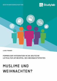 Title: Muslime und Weihnachten? Formen der Integration in die deutsche Leitkultur am Beispiel des Weihnachtsfestes: Formen der Integration in die deutsche Leitkultur am Beispiel des Weihnachtsfestes, Author: Luise Franke