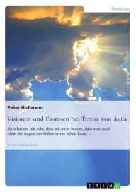 Title: Visionen und Ekstasen bei Teresa von ??vila: «Es schadete mir sehr, dass ich nicht wusste, dass man auch ohne die Augen des Leibes etwas sehen kann...», Author: Peter Hofmann