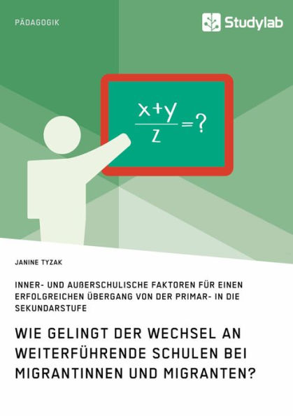 Wie gelingt der Wechsel an weiterführende Schulen bei Migrantinnen und Migranten?: Inner- und außerschulische Faktoren für einen erfolgreichen Übergang von der Primar- in die Sekundarstufe