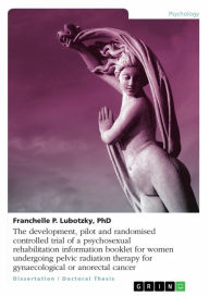 Title: The development, pilot and randomised controlled trial of a psychosexual rehabilitation information booklet for women undergoing pelvic radiation therapy for gynaecological or anorectal cancer, Author: Franchelle P. Lubotzky