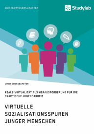 Title: Virtuelle Sozialisationsspuren junger Menschen. Reale Virtualität als Herausforderung für die praktische Jugendarbeit, Author: Cindy Gresselmeyer