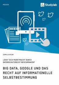 Title: Big Data, Google und das Recht auf informationelle Selbstbestimmung: Lässt sich Marktmacht durch Datenschutzrecht beschränken?, Author: Camilla Efler