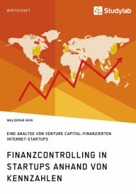 Title: Finanzcontrolling in StartUps anhand von Kennzahlen: Eine Analyse von Venture Capital-finanzierten Internet-StartUps, Author: Waldemar Hein