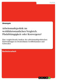 Title: Arbeitsmarktpolitik im wohlfahrtsstaatlichen Vergleich. Pfadabhängigkeit oder Konvergenz?: Eine vergleichende Analyse der arbeitsmarktpolitischen Entwicklungen in Deutschland, Großbritannien und Schweden, Author: Anonym