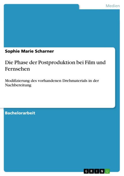 Die Phase der Postproduktion bei Film und Fernsehen: Modifizierung des vorhandenen Drehmaterials in der Nachbereitung